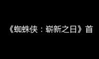 《蜘蛛侠：崭新之日》首支预告发布 7月31日上映