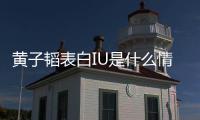 黄子韬表白IU是什么情况 黄子韬喜欢IU是真的吗？